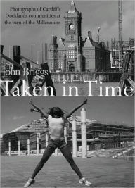 Title: Taken in Time: Photographs of Cardiff's Docklands Communities at the Turn of the Millennium, Author: John Briggs