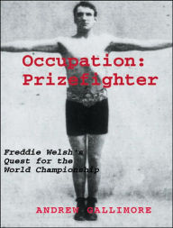 Title: Occupation: Prizefighter: Freddie Welsh's Quest for the World Championship, Author: Andrew Gallimore