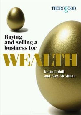Buying and Selling a Business for Wealth: An Insider's Guide to Starting, Building and Selling Your Business for Substantial Gain