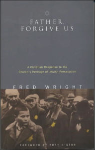 Title: Father, Forgive Us: A Christian Response to the Church's Heritage of Jewish Persecution, Author: Fred Wright