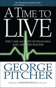 Title: A Time to Live: The Cases Against Euthanasia and Assisted Suicide, Author: George Pitcher