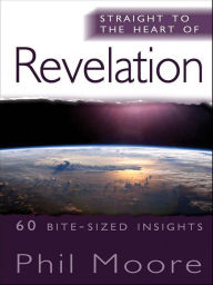 Title: Straight to the Heart of Revelation: 60 bite-sized insights, Author: Phil Moore