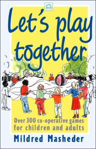 Title: Let's Play Together: Over 300 co-opertive games for children and adults, Author: Mildred Masheder