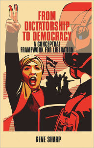 Title: From Dictatorship to Democracy: A Conceptual Framework for Liberation, Author: Gene Sharp