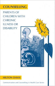 Title: Counselling Parents of Children with Chronic Illness or Disability / Edition 1, Author: Hilton Davis