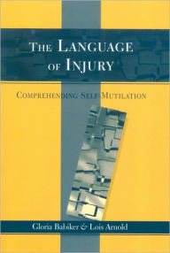 Title: The Language of Injury: Comprehending Self-Mutilation / Edition 1, Author: Gloria Babiker