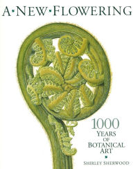 Title: A New Flowering: 1000 Years of Botanical Art, Author: Shirley Sherwood