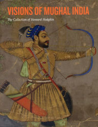 Title: Visions of Mughal India: The Collection of Howard Hodgkin, Author: Andrew Topsfield