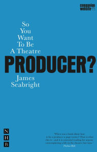 Title: So You Want To Be A Theatre Producer?, Author: James Seabright