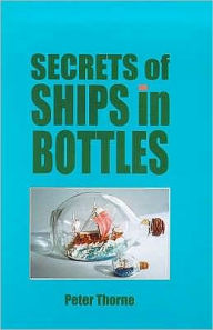 Title: Secrets of Ships in Bottles, Author: Peter Thorne