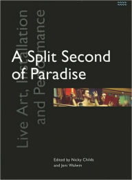 Title: A Split Second of Paradise: Live Art, Installation and Performance, Author: Nicky Childs