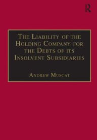 Title: The Liability of the Holding Company for the Debts of its Insolvent Subsidiaries / Edition 1, Author: Andrew Muscat