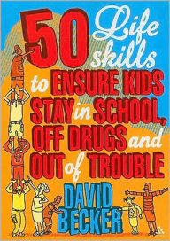 Title: 50 Life Skills to Ensure Kids Stay In School, Off Drugs and Out of Trouble, Author: David Becker