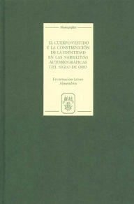 Title: El cuerpo vestido y la construcción de la identidad en las narrativas autobiográficas del Siglo de Oro, Author: Encarnación Juárez Almendros