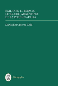 Title: Exilio en el espacio literario argentino de la posdictadura, Author: Mar a In s Cisterna Gold