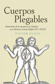 Title: Cuerpos plegables: Anatomías de la excepción en España y en America Latina (Siglos XVI-XVIII), Author: V ctor Pueyo