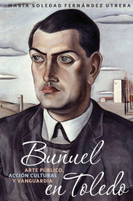 Title: Buñuel en Toledo: arte público, acción cultural y vanguardia, Author: María Soledad Fernández Utrera