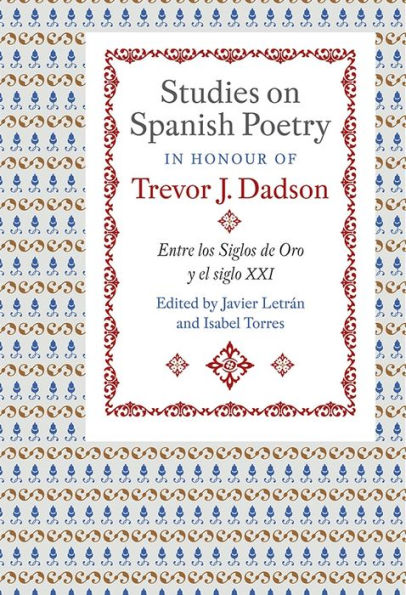 Studies on Spanish Poetry in Honour of Trevor J. Dadson: Entre los Siglos de Oro y el siglo XXI