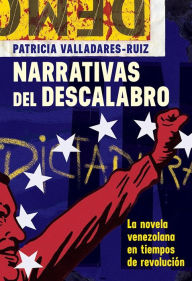Title: Narrativas del descalabro: La novela venezolana en tiempos de revolución, Author: Patricia Valladares-Ruiz