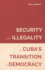 Title: Security and Illegality in Cuba's Transition to Democracy, Author: Vidal Romero