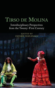 Title: Tirso de Molina: Interdisciplinary Perspectives from the Twenty-First Century, Author: Esther Fernández