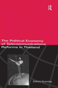 Title: The Political Economy of Telecommunicatons Reforms in Thailand / Edition 1, Author: Sakkarin Niyomsilpa