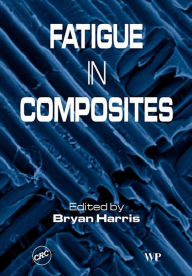 Title: Fatigue in Composites: Science and Technology of the Fatigue Response of Fibre-Reinforced Plastics, Author: Bryan Harris