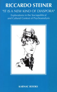 Title: 'It is a New Kind of Diaspora': Explorations in the Sociopolitical and Cultural Context of Psychoanalysis, Author: Riccardo Steiner