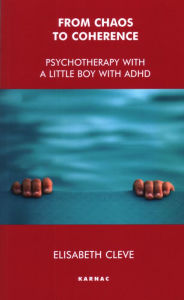 Title: From Chaos to Coherence: Psychotherapy with a Little Boy with ADHD, Author: Elisabeth Cleve