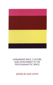 Title: Unmasking Race, Culture, and Attachment in the Psychoanalytic Space, Author: Kate White