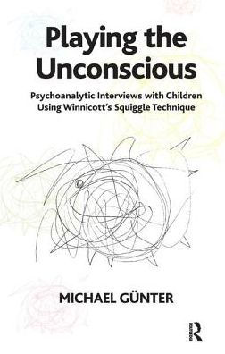 Playing the Unconscious: Psychoanalytic Interviews with Children Using Winnicott's Squiggle Technique