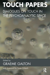 Title: Touch Papers: Dialogues on Touch in the Psychoanalytic Space, Author: Graeme Galton