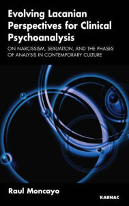 Title: Evolving Lacanian Perspectives for Clinical Psychoanalysis: On Narcissism, Sexuation, and the Phases of Analysis in Contemporary Culture, Author: Raul Moncayo