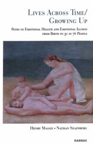 Title: Lives Across Time/Growing Up: Paths to Emotional Health and Emotional Illness from Birth to 30 in 76 People, Author: Henry H. Massie