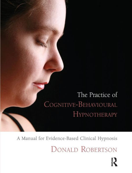 The Practice of Cognitive-Behavioural Hypnotherapy: A Manual for Evidence-Based Clinical Hypnosis
