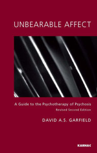 Title: Unbearable Affect: A Guide to the Psychotherapy of Psychosis / Edition 2, Author: David A. S. Garfield