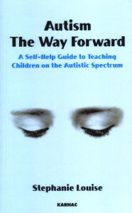 Title: Autism, The Way Forward: A Self-Help Guide to Teaching Children on the Autistic Spectrum, Author: Stephanie Louise