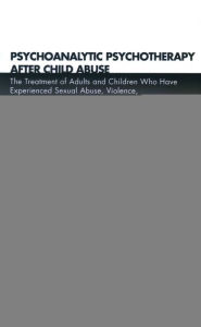 Title: Psychoanalytic Psychotherapy After Child Abuse: The Treatment of Adults and Children Who Have Experienced Sexual Abuse, Violence, and Neglect in Childhood, Author: Daniel McQueen