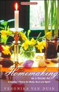 Title: Homemaking as a Social Art: Creating a Home for Body, Soul, and Spirit, Author: Veronika Van Duin