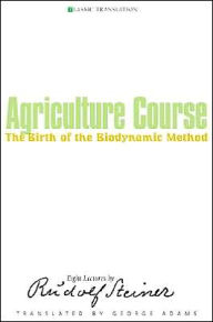 Title: The Agriculture Course: The Birth of the Biodynamic Method: Eight Lectures by Rudolf Steiner, Author: Rudolf Steiner