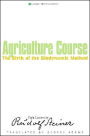 The Agriculture Course: The Birth of the Biodynamic Method: Eight Lectures by Rudolf Steiner