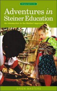 Title: Adventures in Steiner Education: An Introduction to the Waldorf Approach, Author: Brien Masters