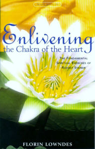 Title: Enlivening the Chakra of the Heart: The Fundamental Spiritual Exercises of Rudolf Steiner, Author: Florin Lowndes