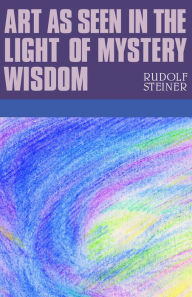 Title: Art as Seen in the Light of Mystery Wisdom, Author: Rudolf Steiner