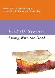 Title: Living with the Dead: Meditations for Maintaining a Connection to Those Who Have Died, Author: Rudolf Steiner