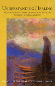 Title: Understanding Healing : Meditative Reflections on Deepening Medicine Through Spiritual Science, Author: Rudolf Steiner