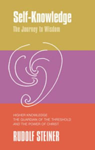 Title: Self-Knowledge, the Journey to Wisdom: Higher Knowledge, the Guardian of the Threshold and the Power of Christ, Author: Rudolf Steiner