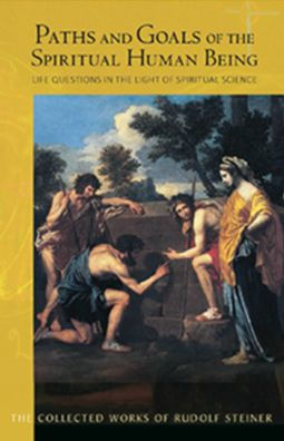 Paths and Goals of the Spiritual Human Being : Life Questions in the Light of Spiritual Science: Fourteen Lectures Held in Various Locations Between 23 January and 27 December 1910