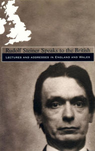 Title: Rudolf Steiner Speaks to the British: Lectures and Addresses in England and Wales, Author: Rudolf Steiner