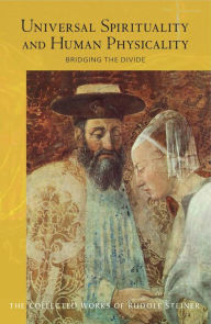 Title: Universal Spirituality and Human Physicality: Bridging the Divide: The Search for the New Isis and the Divine Sophia, Author: Rudolf Steiner